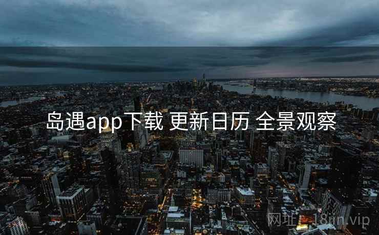 岛遇app下载 更新日历 全景观察