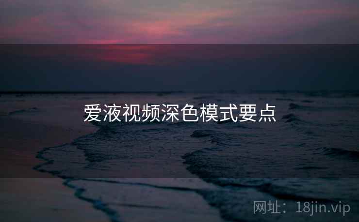 爱液视频深色模式要点