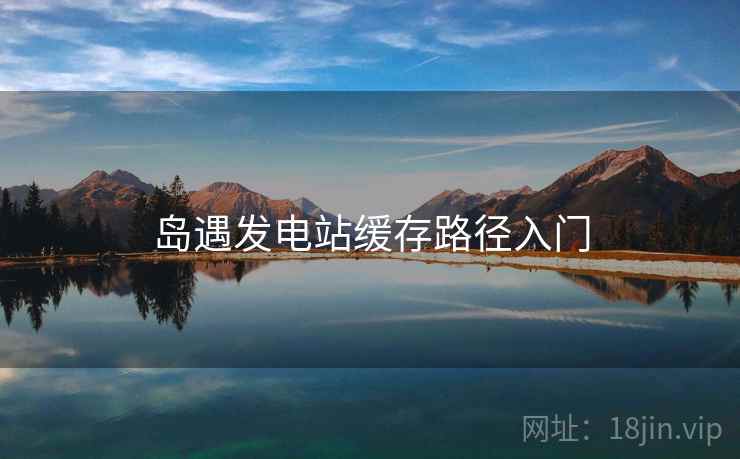 岛遇发电站缓存路径入门