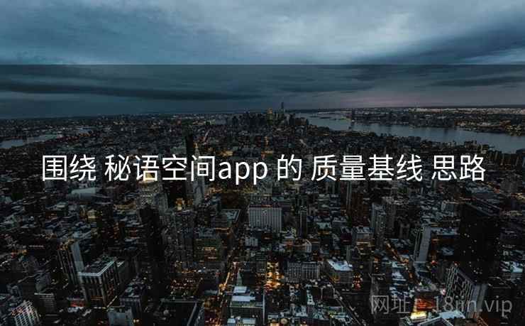 围绕 秘语空间app 的 质量基线 思路