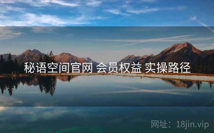 秘语空间官网 会员权益 实操路径