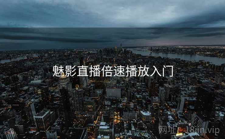 魅影直播倍速播放入门