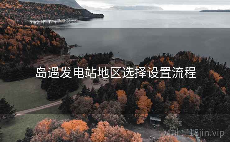 岛遇发电站地区选择设置流程