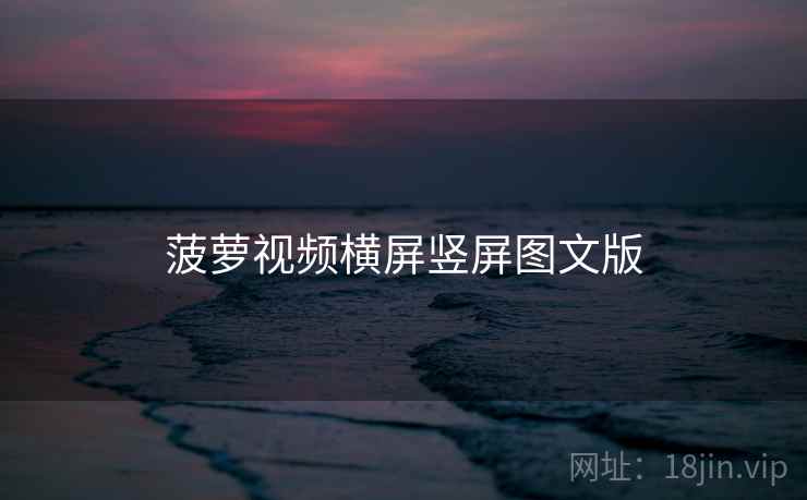 菠萝视频横屏竖屏图文版