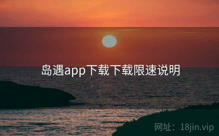 岛遇app下载下载限速说明