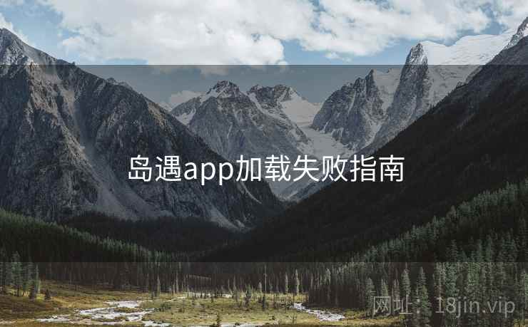 岛遇app加载失败指南