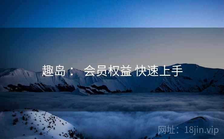 趣岛 ： 会员权益 快速上手
