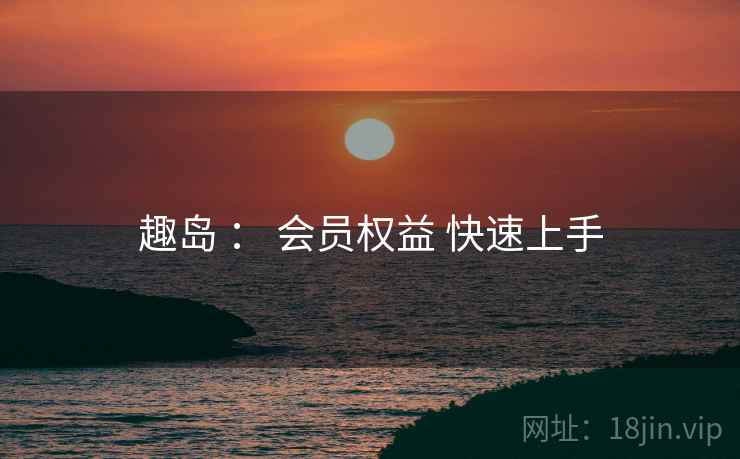 趣岛 ： 会员权益 快速上手