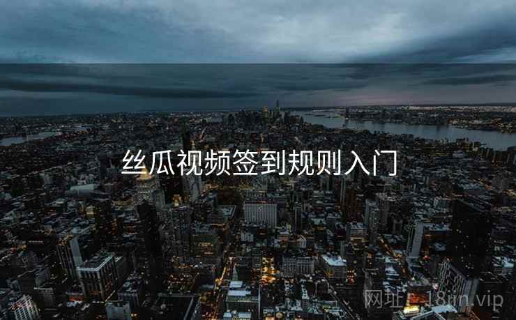 丝瓜视频签到规则入门