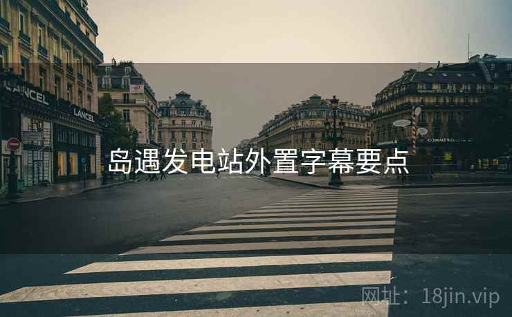 岛遇发电站外置字幕要点