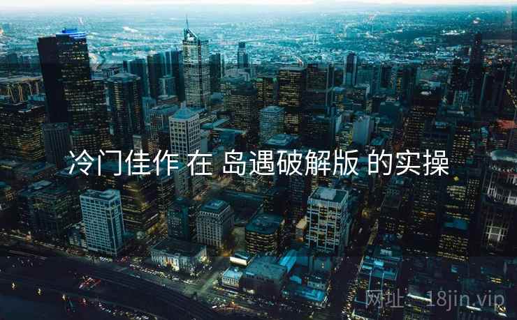 冷门佳作 在 岛遇破解版 的实操