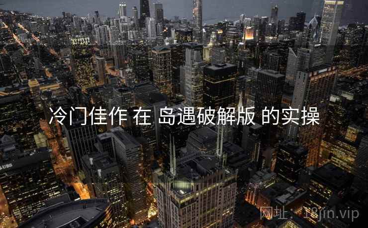 冷门佳作 在 岛遇破解版 的实操