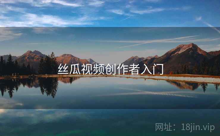 丝瓜视频创作者入门